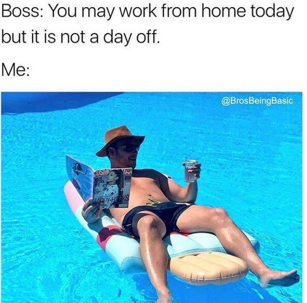 you can work from home but - Boss You may work from home today but it is not a day off. Me