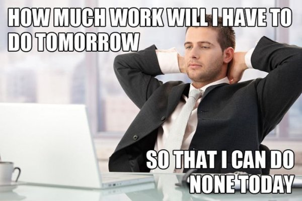 office thoughts - How Much Work Will Thave To Do Tomorrow So That I Can Do None Today