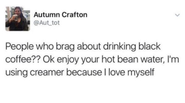 axe body spray crossfit meme - Autumn Crafton People who brag about drinking black coffee?? Ok enjoy your hot bean water, I'm using creamer because I love myself