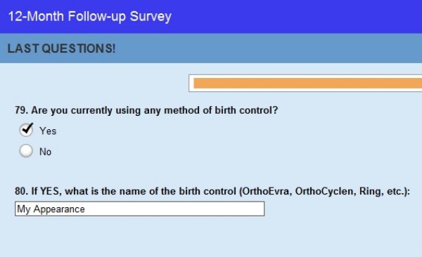 diagram - 12Month up Survey Last Questions! 79. Are you currently using any method of birth control? Yes O No 80. If Yes, what is the name of the birth control OrthoEvra, OrthoCyclen, Ring, etc. My Appearance
