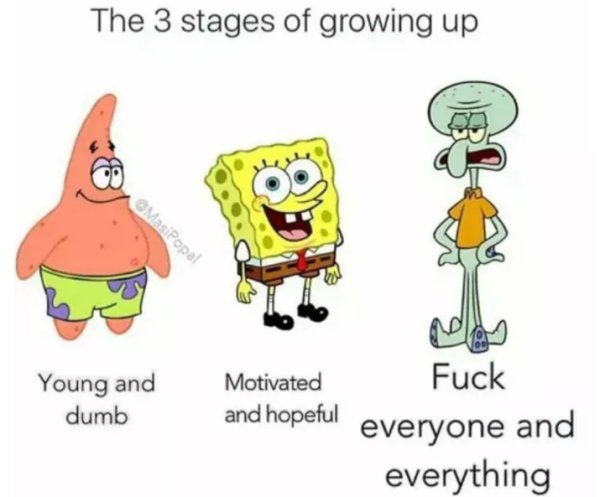spongebob stages of growing up - The 3 stages of growing up Masipopal Motivated Young and dumb Fuck and hopeful everyone and everything