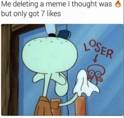 squidward loser - Me deleting a meme I thought was but only got 7 Loser