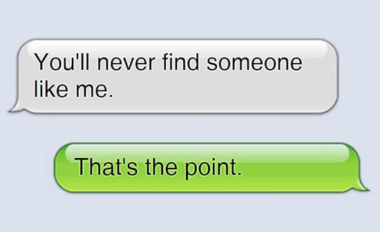 funny texts from exes - You'll never find someone me. That's the point