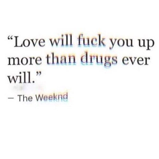 love is the worst drug quotes - Love will fuck you up more than drugs ever will." The Weeknd