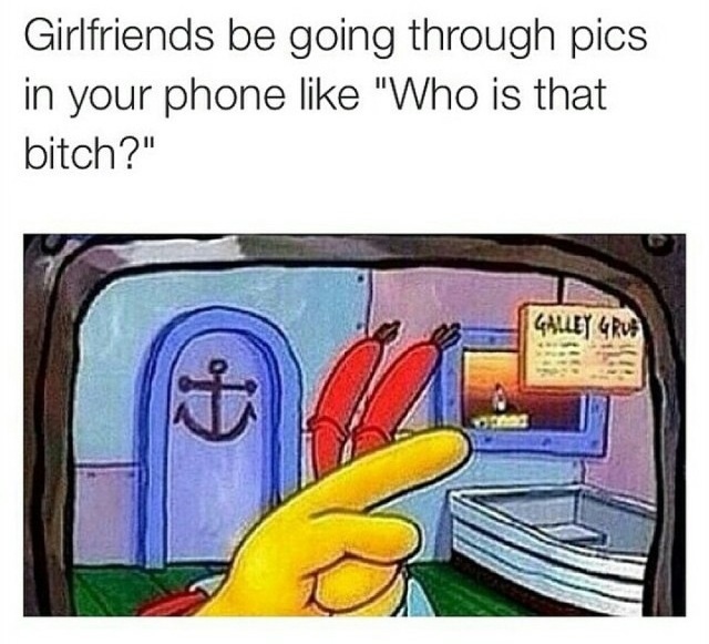 spongebob look gary there i am - Girlfriends be going through pics in your phone "Who is that bitch?" Gaully Grub