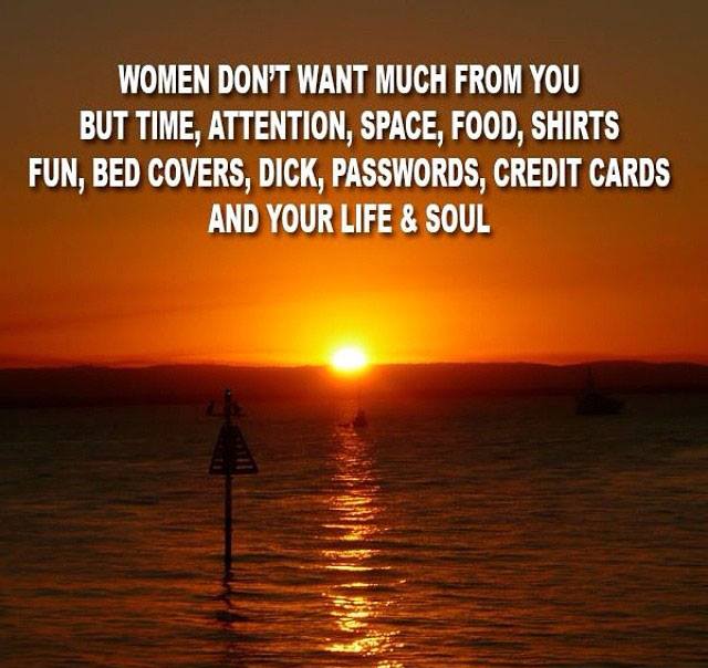 stupid signs - Women Don'T Want Much From You But Time, Attention, Space, Food, Shirts Fun, Bed Covers, Dick, Passwords, Credit Cards And Your Life & Soul