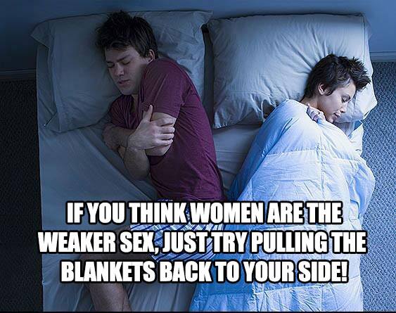 if you think women are weaker sex - If You Think Women Are The Weaker Sex, Just Try Pulling The Blankets Back To Your Side!