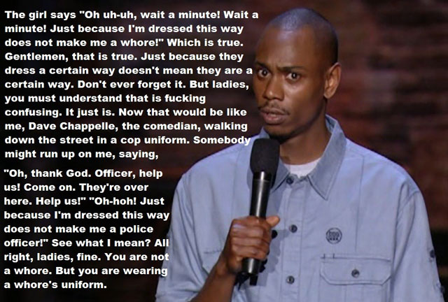 dave chappelle killin them softly - The girl says "Oh uhuh, wait a minute! Wait a minute! Just because I'm dressed this way does not make me a whore!" Which is true. Gentlemen, that is true. Just because they dress a certain way doesn't mean they are a ce