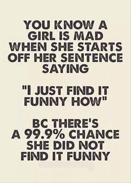 52 of the funniest quotes ever - You Know A Girl Is Mad When She Starts Off Her Sentence Saying "Just Find It Funny How" Bc There'S A 99.9% Chance She Did Not Find It Funny