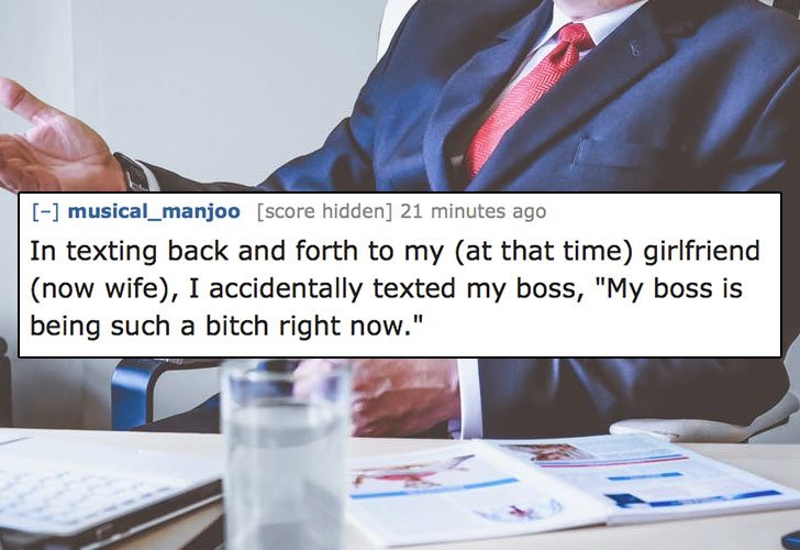 Business - musical_manjoo score hidden 21 minutes ago In texting back and forth to my at that time girlfriend now wife, I accidentally texted my boss, "My boss is being such a bitch right now."