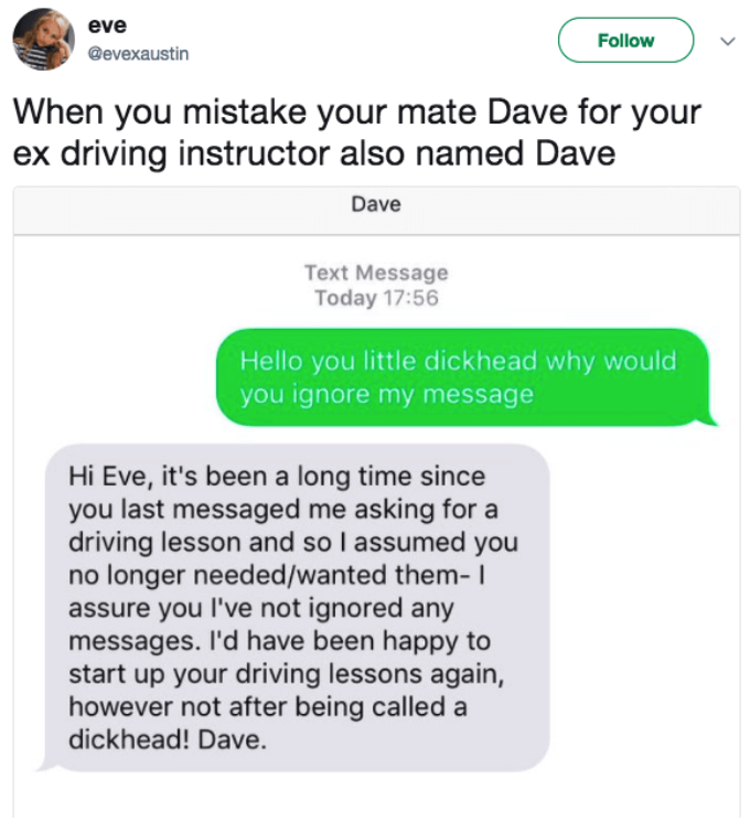web page - eve v When you mistake your mate Dave for your ex driving instructor also named Dave Dave Text Message Today Hello you little dickhead why would you ignore my message, Hi Eve, it's been a long time since you last messaged me asking for a drivin