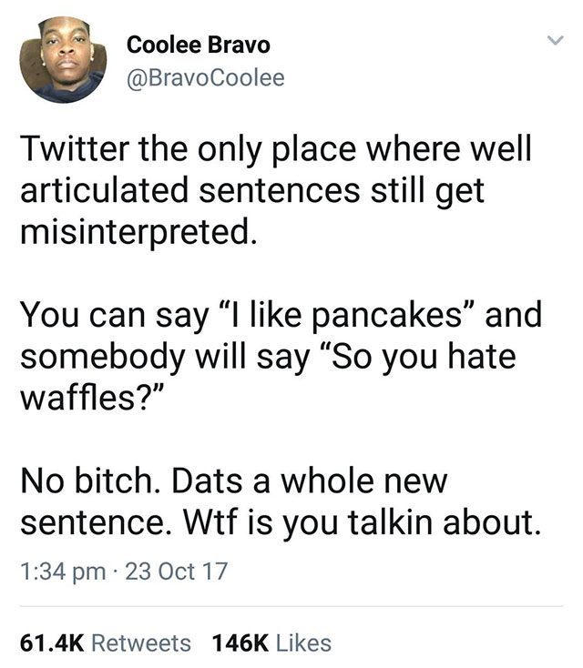 like pancakes meme hate waffles - Coolee Bravo Twitter the only place where well articulated sentences still get misinterpreted. You can say I pancakes" and somebody will say So you hate waffles?" No bitch. Dats a whole new sentence. Wtf is you talkin abo