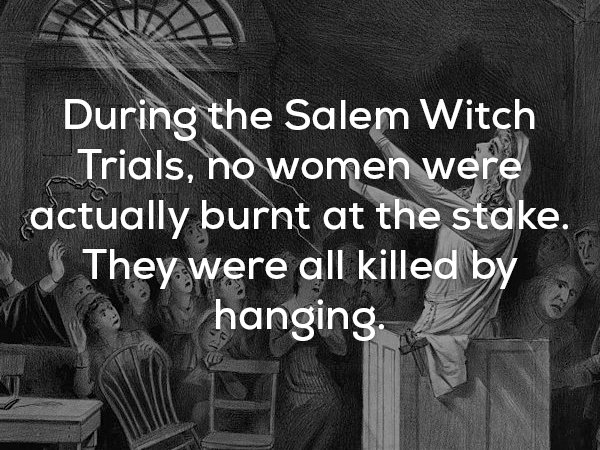 human behavior - During the Salem Witch Trials, no women were actually burnt at the stake. They were all killed by hanging.