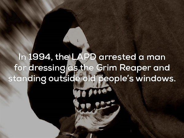 jaw - In 1994, the Lapd arrested a man for dressing as the Grim Reaper and standing outside old people's windows.