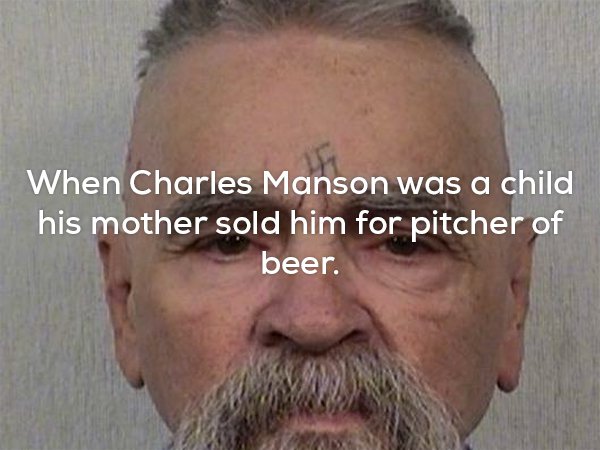 When Charles Manson was a child his mother sold him for pitcher of beer.