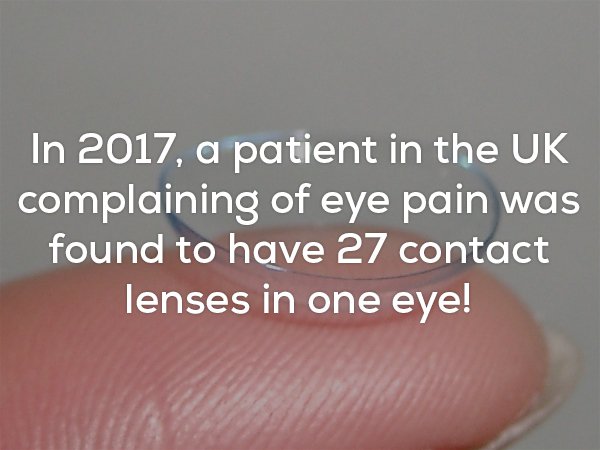 nail - In 2017, a patient in the Uk complaining of eye pain was found to have 27 contact lenses in one eye!