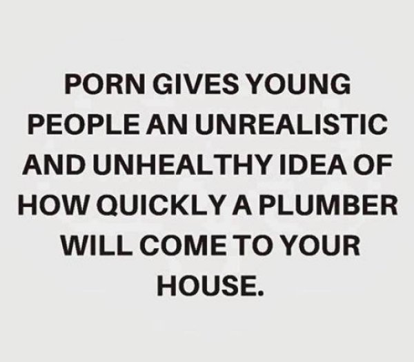 your relationship doesn t need to make sense to anyone - Porn Gives Young People An Unrealistic And Unhealthy Idea Of How Quickly A Plumber Will Come To Your House.