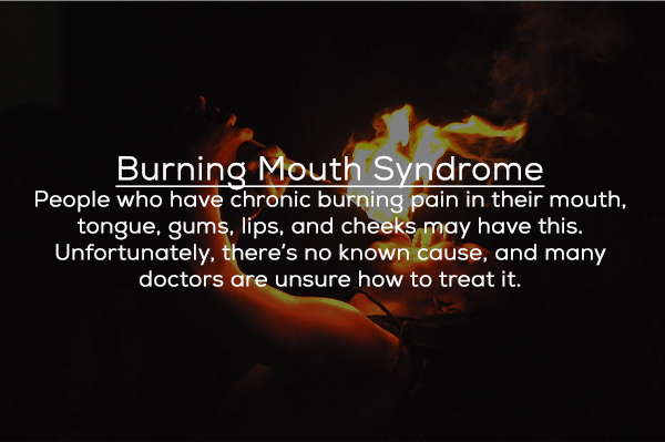 heat - Burning Mouth Syndrome People who have chronic burning pain in their mouth, tongue, gums, lips, and cheeks may have this. Unfortunately, there's no known cause, and many doctors are unsure how to treat it.