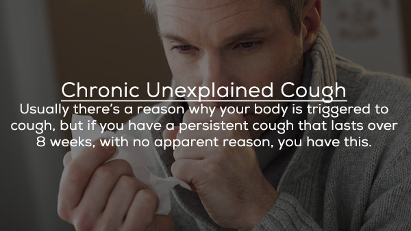 photo caption - Chronic Unexplained Cough Usually there's a reason why your body is triggered to cough, but if you have a persistent cough that lasts over 8 weeks, with no apparent reason, you have this.