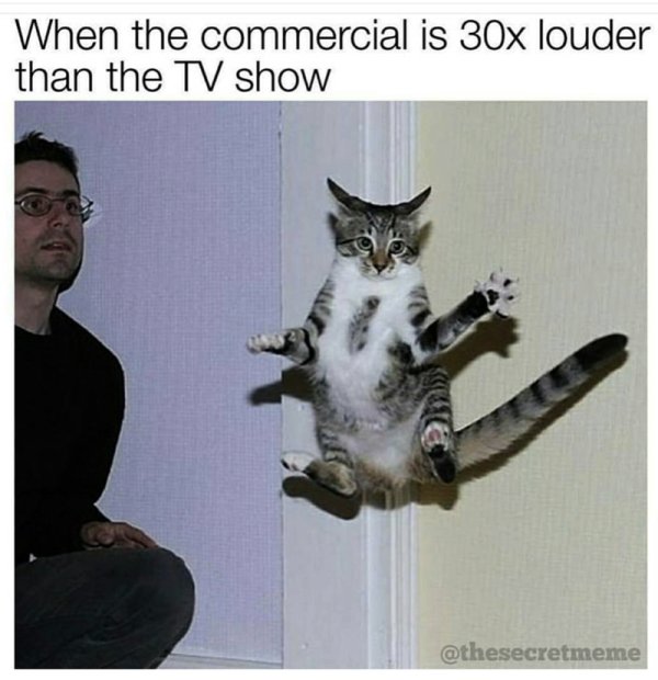super funny memes that will make you laugh - When the commercial is 30x louder than the Tv show