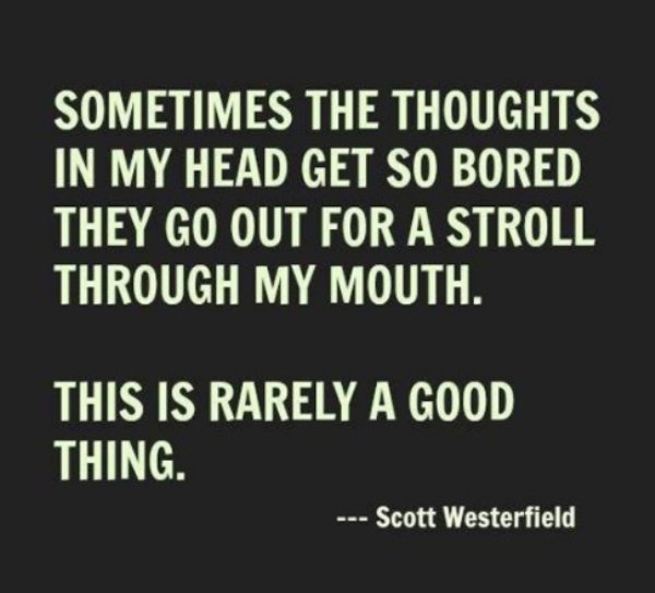 word vomit memes - Sometimes The Thoughts In My Head Get So Bored They Go Out For A Stroll Through My Mouth. This Is Rarely A Good Thing. Scott Westerfield