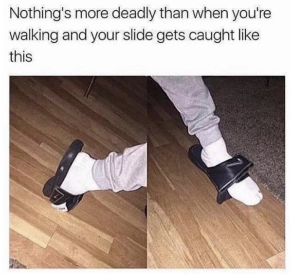 slides memes - Nothing's more deadly than when you're walking and your slide gets caught this