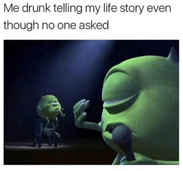 8 year old me meme - Me drunk telling my life story even though no one asked