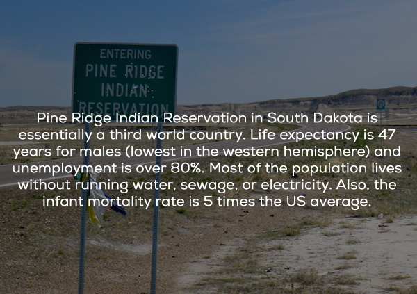 pager - Entering Pine Ridge Indian Reservation Pine Ridge Indian Reservation in South Dakota is essentially a third world country. Life expectancy is 47 years for males lowest in the western hemisphere and unemployment is over 80%. Most of the population 
