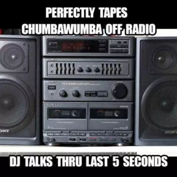 nostalgic memes - Perfectly Tapes Chumbawumba Off Radio C Dny Dj Talks Thru Last 5 Seconds