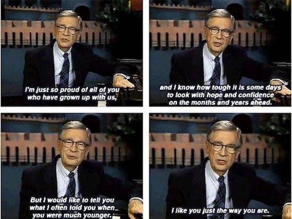 wholesome meme about mr rogers quotes i like you - I'm just so proud of all of you who have grown up with us, and I know how tough it is some days to look with hope and confidence on the months and years ahead. But I would to tell you what I often told yo