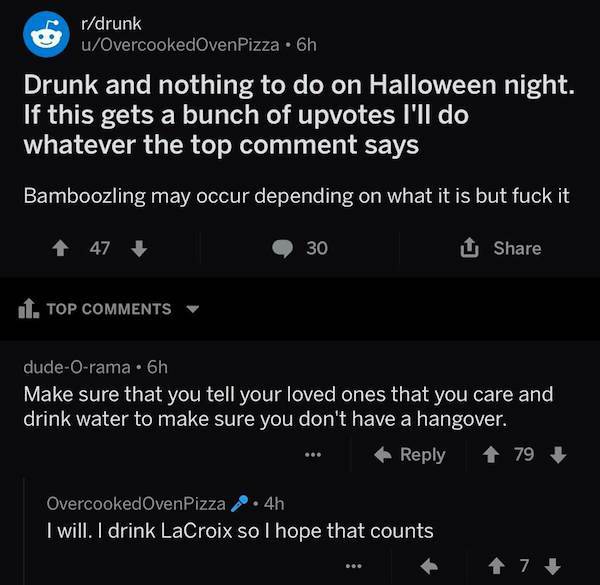 wholesome meme about screenshot - rdrunk uOvercookedOven Pizza . 6h Drunk and nothing to do on Halloween night. If this gets a bunch of upvotes I'll do whatever the top comment says Bamboozling may occur depending on what it is but fuck it 1 47 30 1 1. To