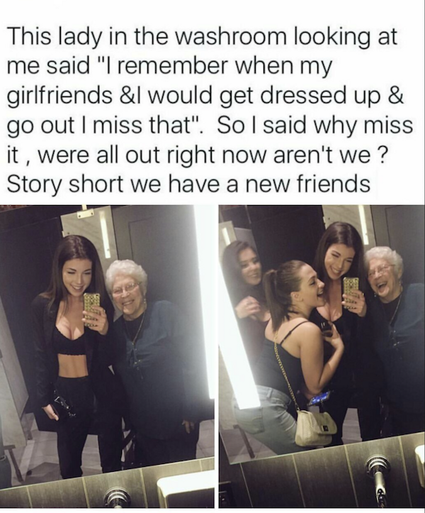 wholesome meme about girls night out meme - This lady in the washroom looking at me said "I remember when my girlfriends &l would get dressed up & go out I miss that". So I said why miss it, were all out right now aren't we? Story short we have a new frie