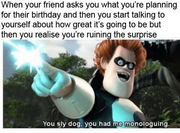 wholesome meme incredibles memes - When your friend asks you what you're planning for their birthday and then you start talking to yourself about how great it's going to be but then you realise you're ruining the surprise You sly dog, you had me monologui