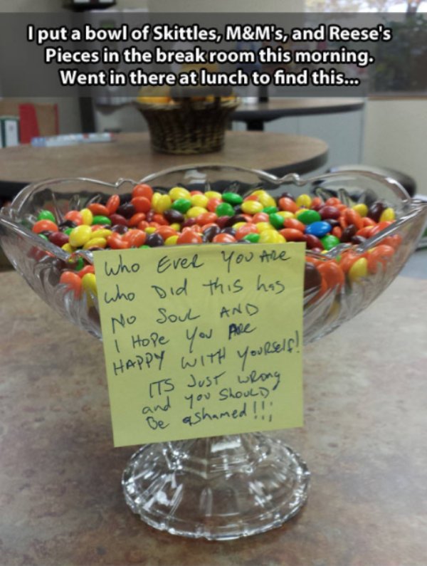 good april fools pranks - I put a bowl of Skittles, M&M's, and Reese's Pieces in the break room this morning. Went in there at lunch to find this... who Ever you are who did this has No Soul And i Hope You Are Happy With yourself! Its Just wrong be ashame