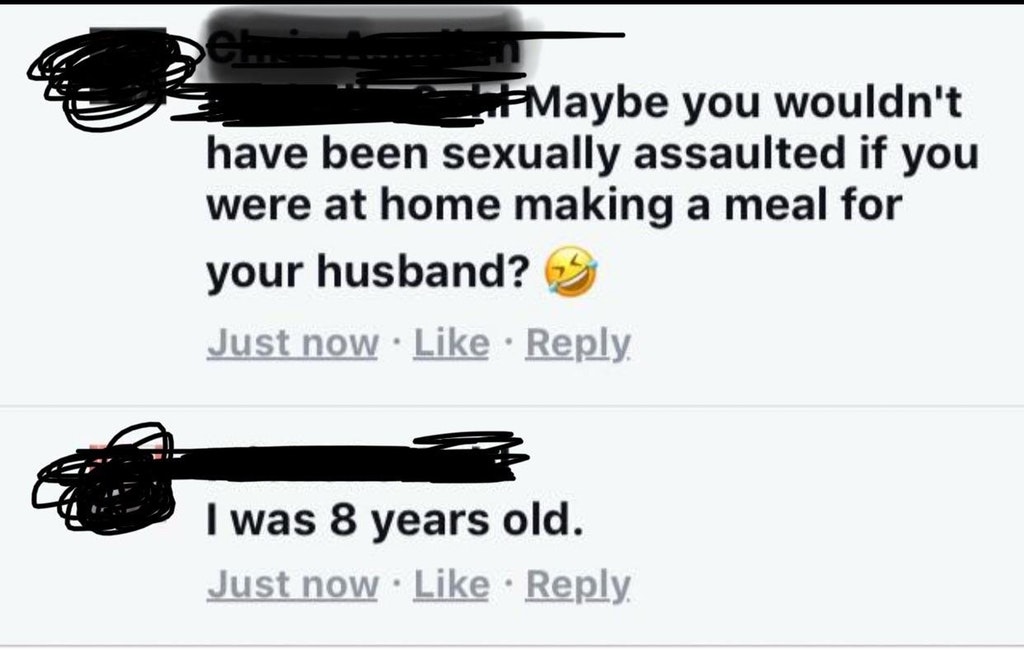 r insanepeoplefacebook - Maybe you wouldn't have been sexually assaulted if you were at home making a meal for your husband? Just now I was 8 years old. Just now