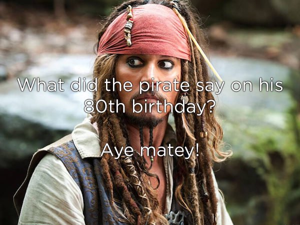 captain jack sparrow - What did the pirate say on his 30th birthday? Aye matey!