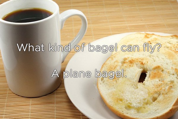 coffee to bagel - What kind of bagel can fly? A plane bagel.