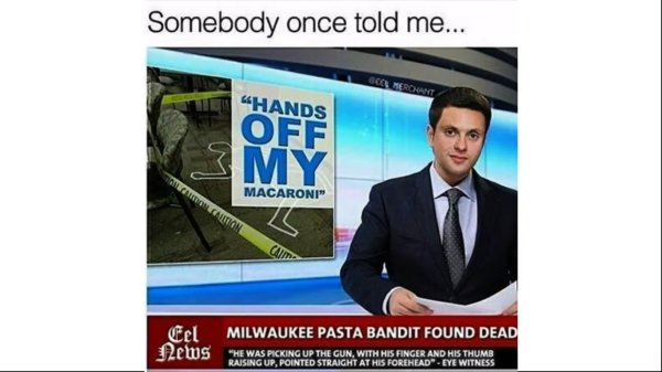 milwaukee pasta bandit found dead - Somebody once told me... Scal Merchant "Hands Ofe Online L Macaroni" Eon Camp Cel News Milwaukee Pasta Bandit Found Dead He Was Paskons "He Was Picking Up The Gun, With His Finger And His Thumb Raising Up, Pointed Strai