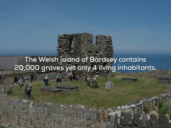 The Welsh island of Bardsey contains 20,000 graves yet only 4 living inhabitants.