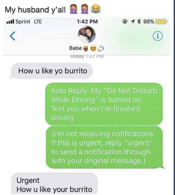 failed job urgent how you like your burrito - My husband y'all Q 2 .l Sprint Lte @ 1 98% O Babes Today T27 Pm How u yo burrito Auto My "Do Not Disturb While Driving" is turned on. Text you when I'm finished driving I'm not receiving notifications. If this
