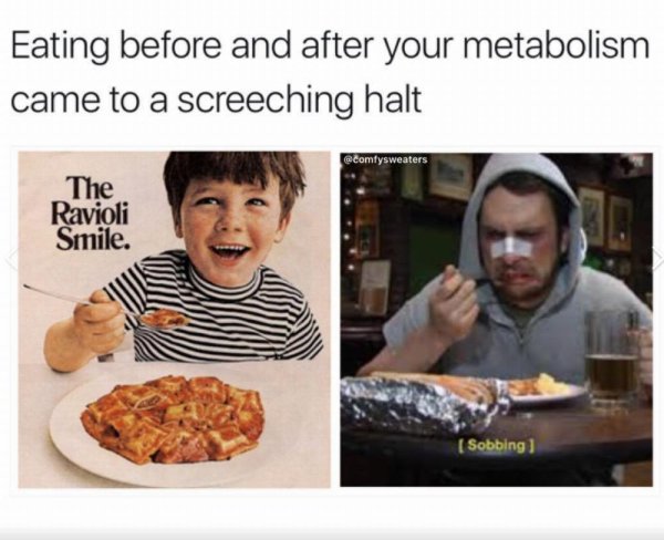 eating - Eating before and after your metabolism came to a screeching halt The Ravioli Smile. Sobbing