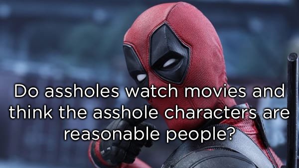 photo caption - Do assholes watch movies and think the asshole characters are reasonable people?