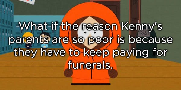 games - " What if the reason Kenny's parents are so poor is because they have to keep paying for funerals.