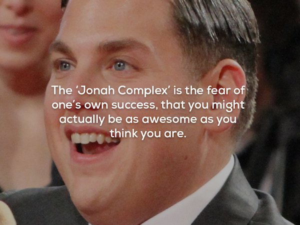 Jonah Hill - The 'Jonah Complex' is the fear of one's own success, that you might actually be as awesome as you think you are.