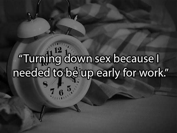 time school - "Turning down sex because I needed to be up early for work." 1