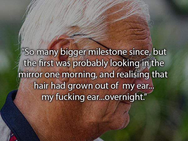 photo caption - "So many bigger milestone since, but the first was probably looking in the mirror one morning, and realising that hair had grown out of my ear... my fucking ear...overnight."