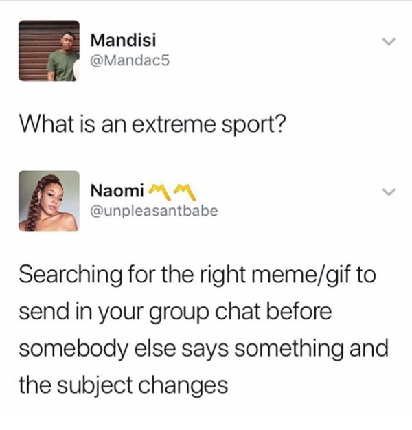 extreme sport meme - Mandisi What is an extreme sport? Naomi Mm Searching for the right memegif to send in your group chat before somebody else says something and the subject changes