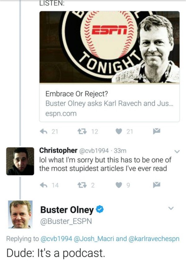 fail media - Listen 13>>>> Nigh Embrace Or Reject? Buster Olney asks Karl Ravech and Jus... espn.com 6 21 27 12 21 Christopher .33m lol what I'm sorry but this has to be one of the most stupidest articles I've ever read 6 14 27 2 9 Buster Olney and Dude I