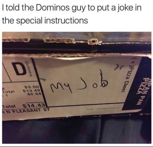 dominos meme funny - I told the Dominos guy to put a joke in the special instructions Delivery Pizza Chees My Job Total Han Pan