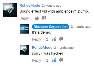 multimedia - RohdeMode 2 months ago Sound effect vid with ambience?? Dumb. Bc Bluezone Corporation 2 months ago It's a demo. 2 i RohdeMode 2 months ago sorry I was hacked 2 i